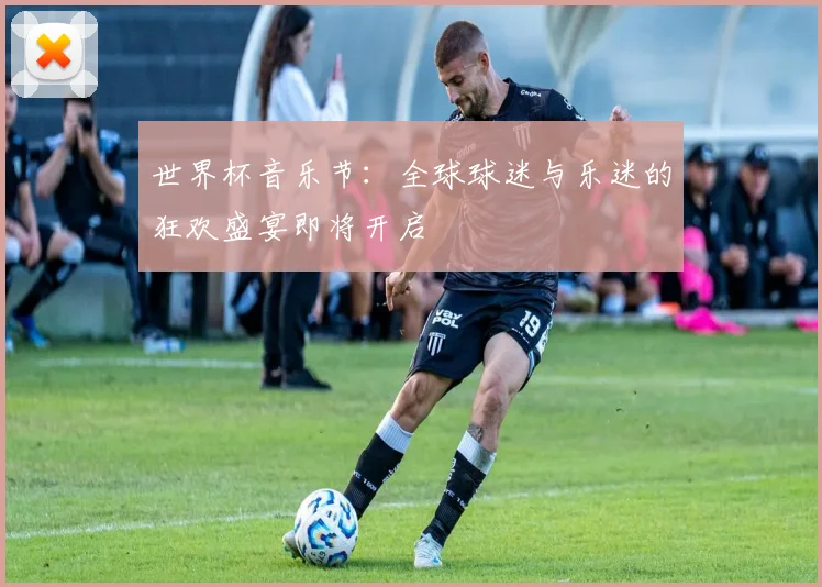 世界杯音乐节：全球球迷与乐迷的狂欢盛宴即将开启