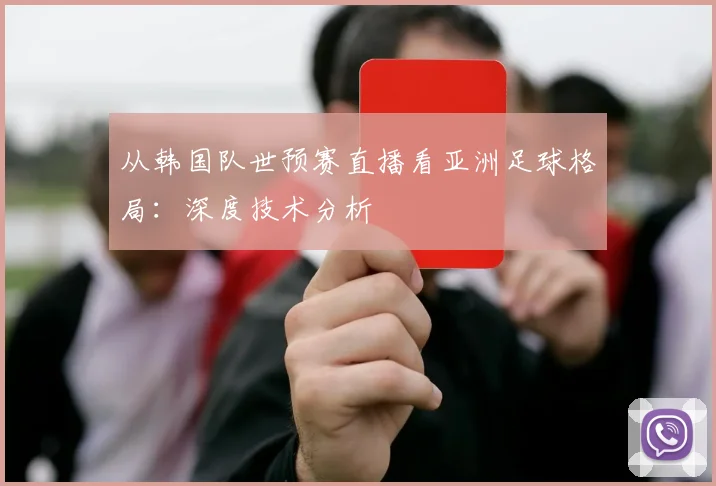 从韩国队世预赛直播看亚洲足球格局：深度技术分析